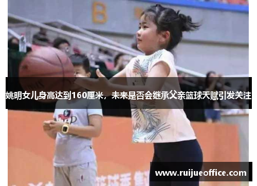 姚明女儿身高达到160厘米，未来是否会继承父亲篮球天赋引发关注