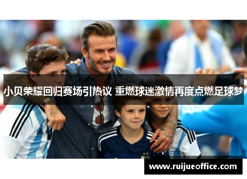 小贝荣耀回归赛场引热议 重燃球迷激情再度点燃足球梦
