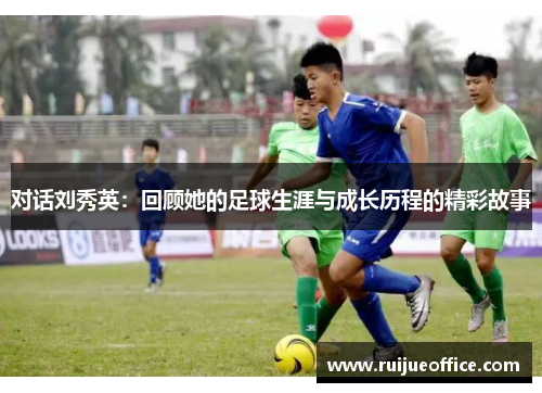 对话刘秀英：回顾她的足球生涯与成长历程的精彩故事