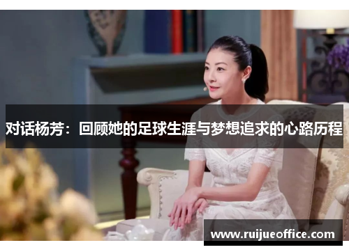 对话杨芳：回顾她的足球生涯与梦想追求的心路历程