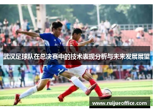 武汉足球队在总决赛中的技术表现分析与未来发展展望