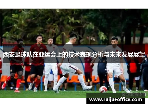 西安足球队在亚运会上的技术表现分析与未来发展展望