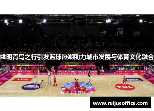 姚明青岛之行引发篮球热潮助力城市发展与体育文化融合