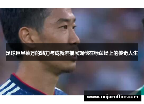 足球巨星莱万的魅力与成就素描展现他在绿茵场上的传奇人生