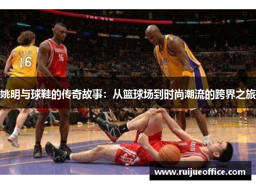 姚明与球鞋的传奇故事：从篮球场到时尚潮流的跨界之旅