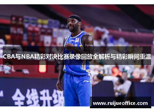 CBA与NBA精彩对决比赛录像回放全解析与精彩瞬间重温