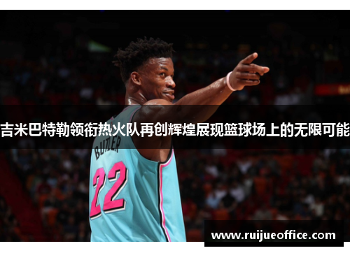 吉米巴特勒领衔热火队再创辉煌展现篮球场上的无限可能