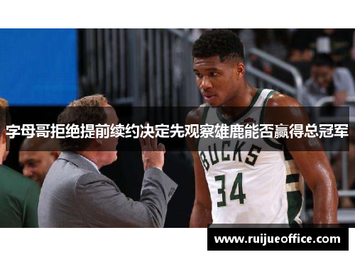 字母哥拒绝提前续约决定先观察雄鹿能否赢得总冠军