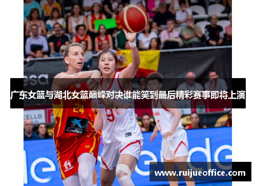 广东女篮与湖北女篮巅峰对决谁能笑到最后精彩赛事即将上演