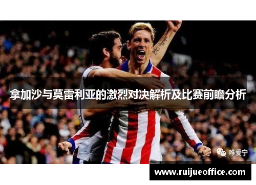 拿加沙与莫雷利亚的激烈对决解析及比赛前瞻分析