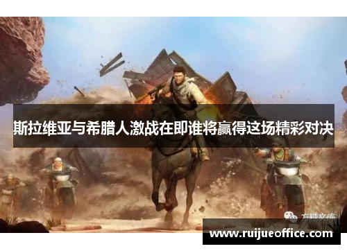 斯拉维亚与希腊人激战在即谁将赢得这场精彩对决