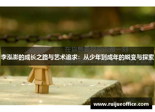 李泓澎的成长之路与艺术追求：从少年到成年的蜕变与探索