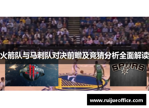 火箭队与马刺队对决前瞻及竞猜分析全面解读