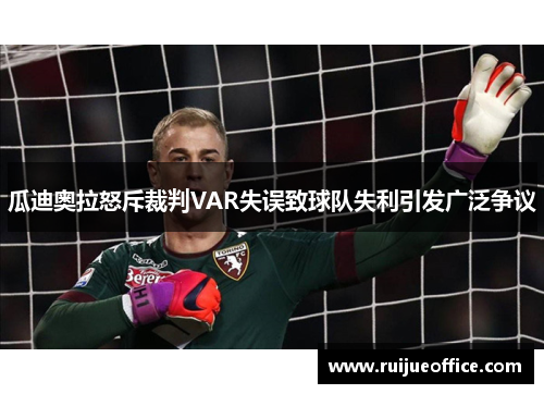 瓜迪奥拉怒斥裁判VAR失误致球队失利引发广泛争议