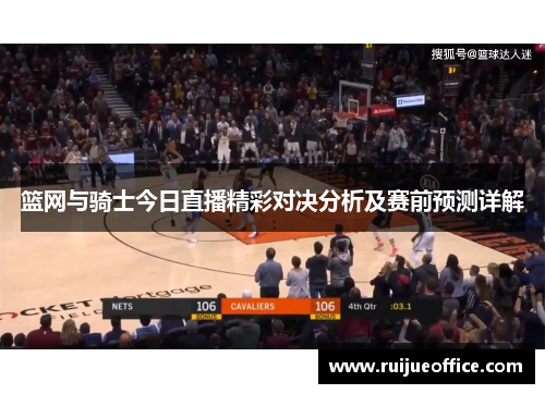 篮网与骑士今日直播精彩对决分析及赛前预测详解