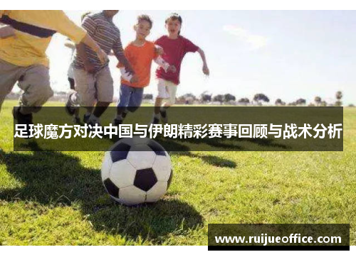 足球魔方对决中国与伊朗精彩赛事回顾与战术分析