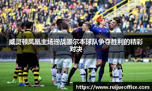 威灵顿凤凰主场迎战墨尔本球队争夺胜利的精彩对决