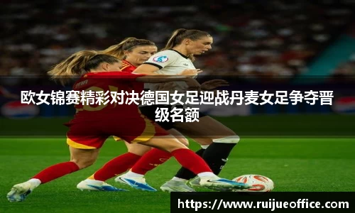 欧女锦赛精彩对决德国女足迎战丹麦女足争夺晋级名额