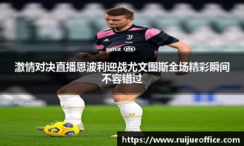 激情对决直播恩波利迎战尤文图斯全场精彩瞬间不容错过