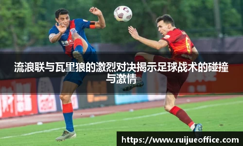 zoty中欧流浪联与瓦里狼的激烈对决揭示足球战术的碰撞与激情
